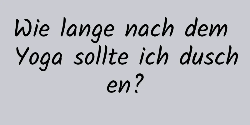 Wie lange nach dem Yoga sollte ich duschen?