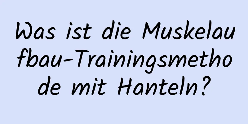 Was ist die Muskelaufbau-Trainingsmethode mit Hanteln?