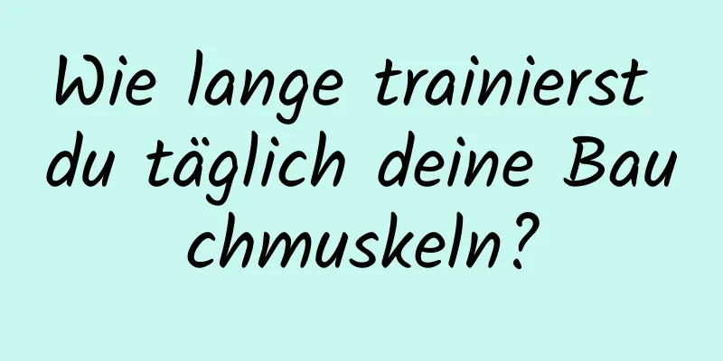 Wie lange trainierst du täglich deine Bauchmuskeln?