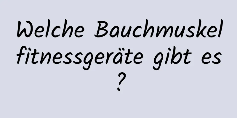 Welche Bauchmuskelfitnessgeräte gibt es?