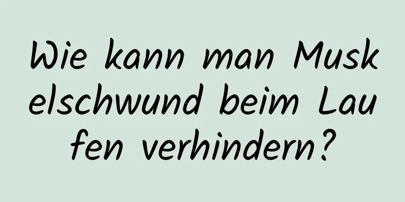 Wie kann man Muskelschwund beim Laufen verhindern?