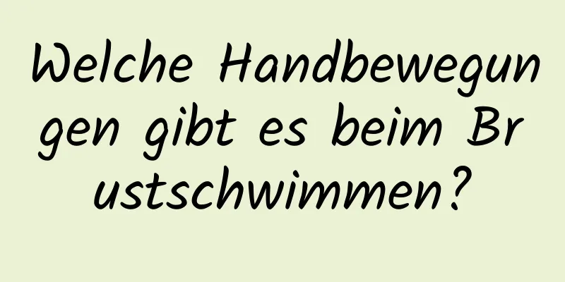 Welche Handbewegungen gibt es beim Brustschwimmen?