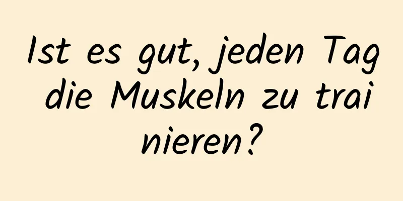 Ist es gut, jeden Tag die Muskeln zu trainieren?