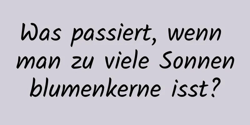 Was passiert, wenn man zu viele Sonnenblumenkerne isst?