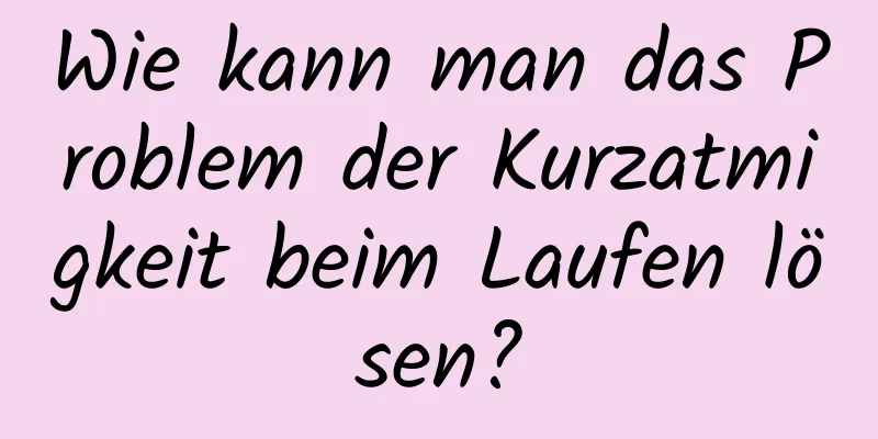 Wie kann man das Problem der Kurzatmigkeit beim Laufen lösen?