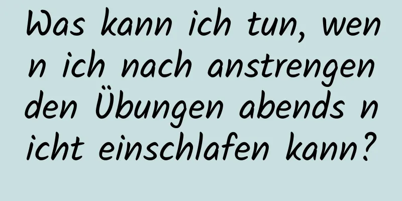 Was kann ich tun, wenn ich nach anstrengenden Übungen abends nicht einschlafen kann?