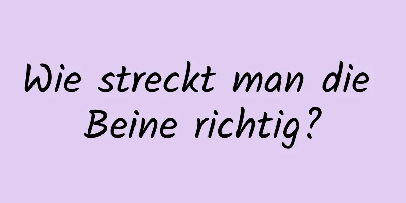 Wie streckt man die Beine richtig?