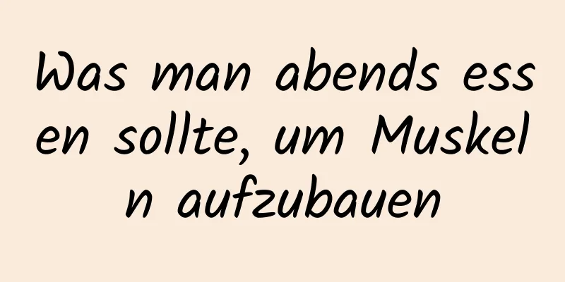 Was man abends essen sollte, um Muskeln aufzubauen