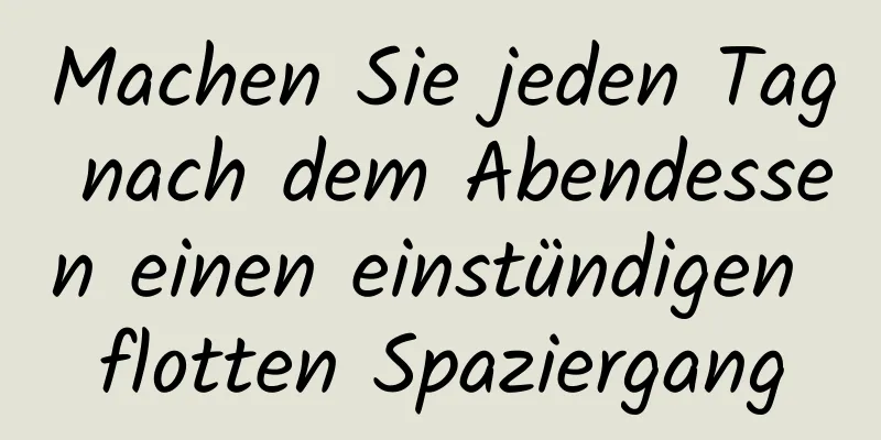 Machen Sie jeden Tag nach dem Abendessen einen einstündigen flotten Spaziergang