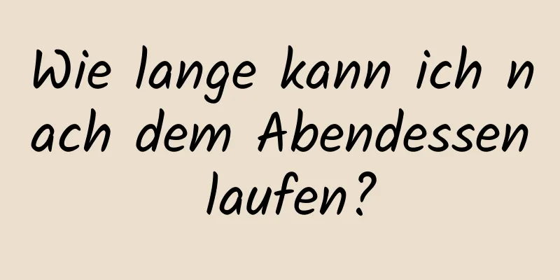 Wie lange kann ich nach dem Abendessen laufen?