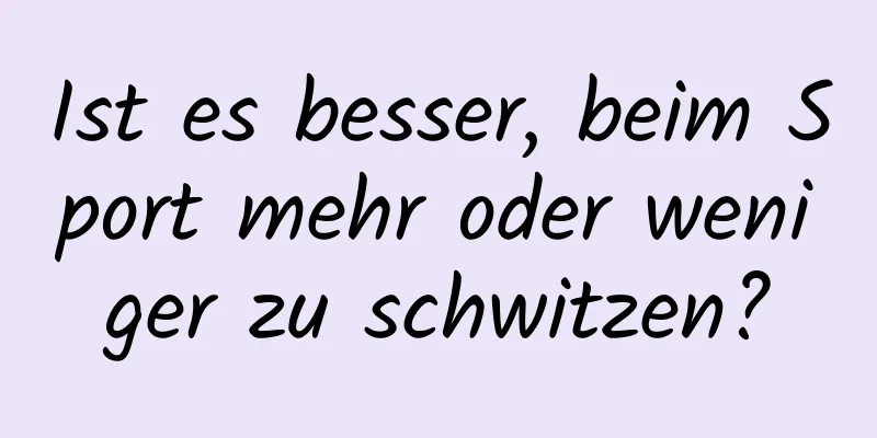 Ist es besser, beim Sport mehr oder weniger zu schwitzen?