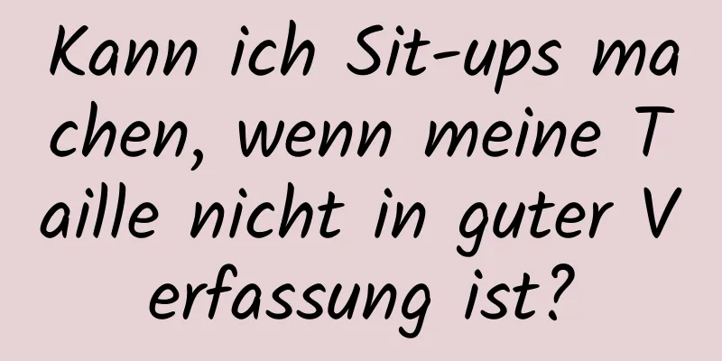 Kann ich Sit-ups machen, wenn meine Taille nicht in guter Verfassung ist?