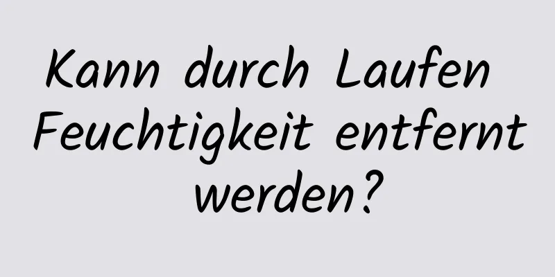 Kann durch Laufen Feuchtigkeit entfernt werden?