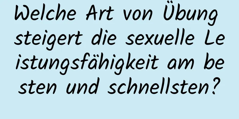 Welche Art von Übung steigert die sexuelle Leistungsfähigkeit am besten und schnellsten?