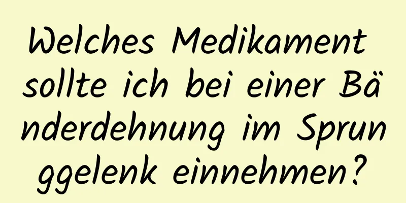 Welches Medikament sollte ich bei einer Bänderdehnung im Sprunggelenk einnehmen?