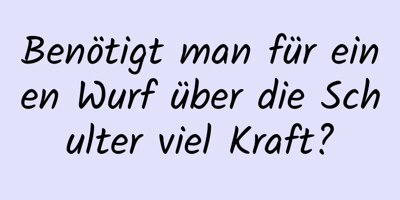 Benötigt man für einen Wurf über die Schulter viel Kraft?