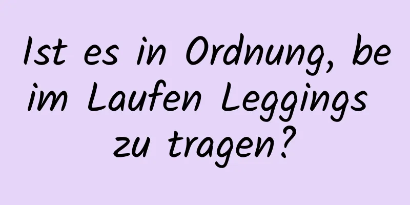 Ist es in Ordnung, beim Laufen Leggings zu tragen?