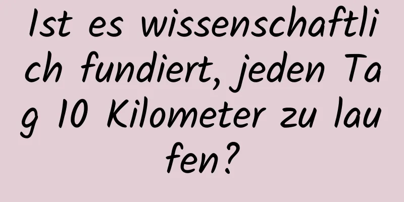 Ist es wissenschaftlich fundiert, jeden Tag 10 Kilometer zu laufen?