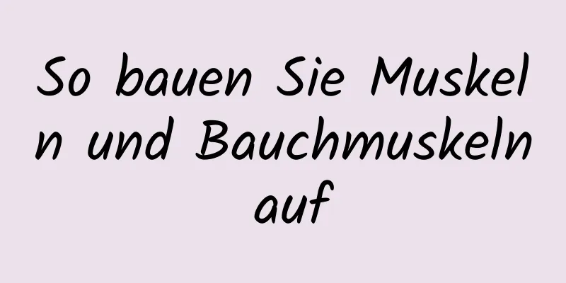 So bauen Sie Muskeln und Bauchmuskeln auf