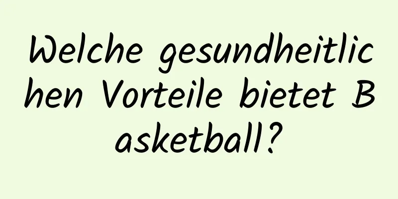 Welche gesundheitlichen Vorteile bietet Basketball?