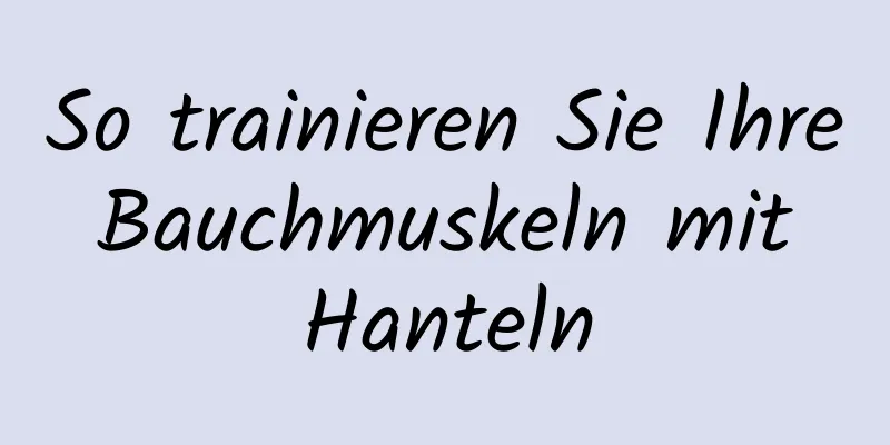 So trainieren Sie Ihre Bauchmuskeln mit Hanteln