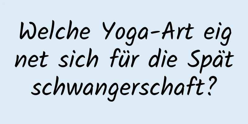 Welche Yoga-Art eignet sich für die Spätschwangerschaft?