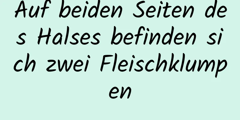 Auf beiden Seiten des Halses befinden sich zwei Fleischklumpen