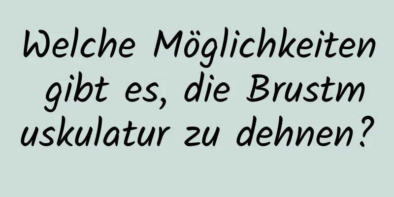 Welche Möglichkeiten gibt es, die Brustmuskulatur zu dehnen?