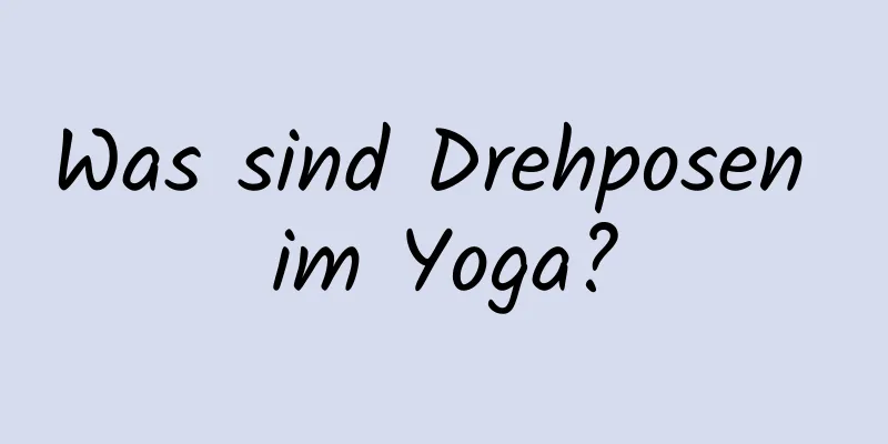 Was sind Drehposen im Yoga?