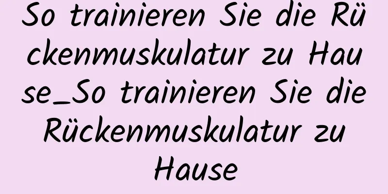 So trainieren Sie die Rückenmuskulatur zu Hause_So trainieren Sie die Rückenmuskulatur zu Hause