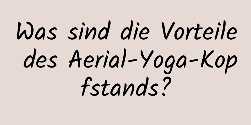 Was sind die Vorteile des Aerial-Yoga-Kopfstands?