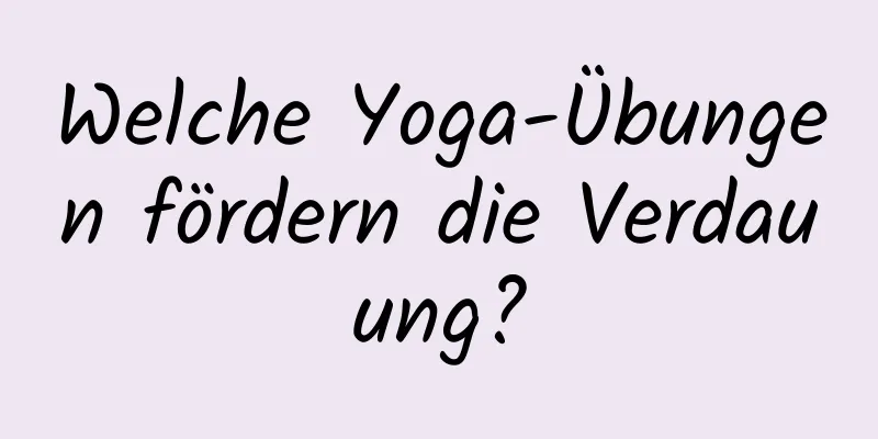 Welche Yoga-Übungen fördern die Verdauung?