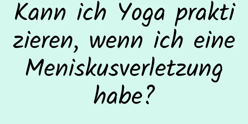 Kann ich Yoga praktizieren, wenn ich eine Meniskusverletzung habe?