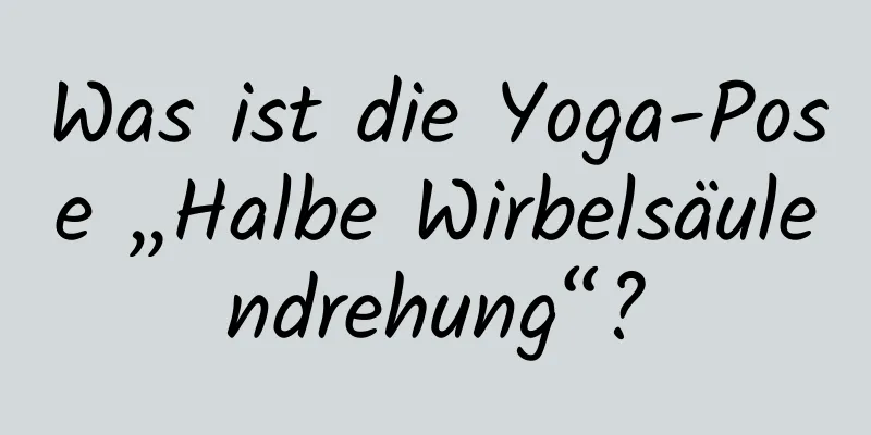 Was ist die Yoga-Pose „Halbe Wirbelsäulendrehung“?