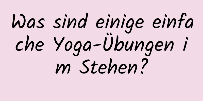 Was sind einige einfache Yoga-Übungen im Stehen?