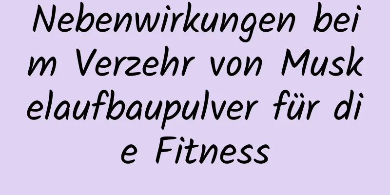 Nebenwirkungen beim Verzehr von Muskelaufbaupulver für die Fitness