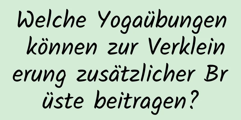 Welche Yogaübungen können zur Verkleinerung zusätzlicher Brüste beitragen?