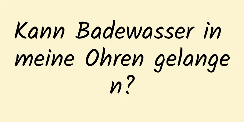 Kann Badewasser in meine Ohren gelangen?