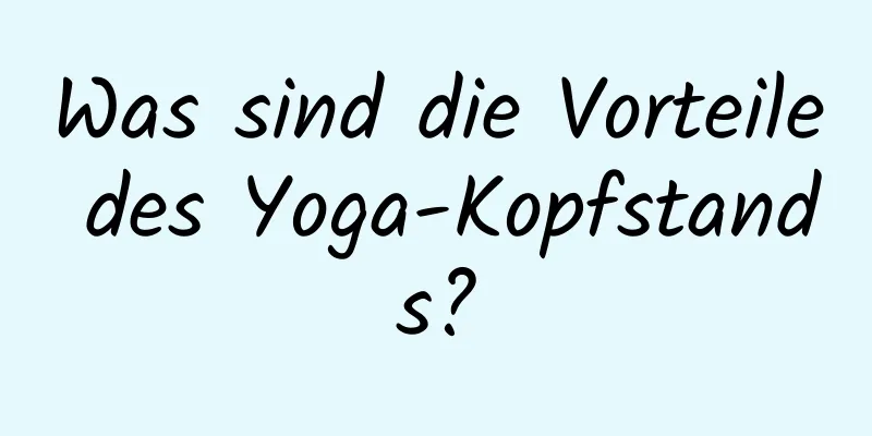 Was sind die Vorteile des Yoga-Kopfstands?