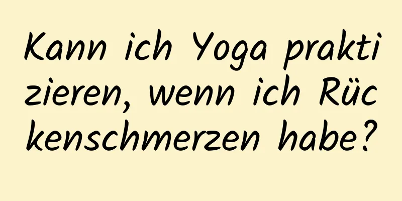 Kann ich Yoga praktizieren, wenn ich Rückenschmerzen habe?