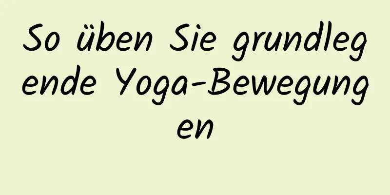 So üben Sie grundlegende Yoga-Bewegungen