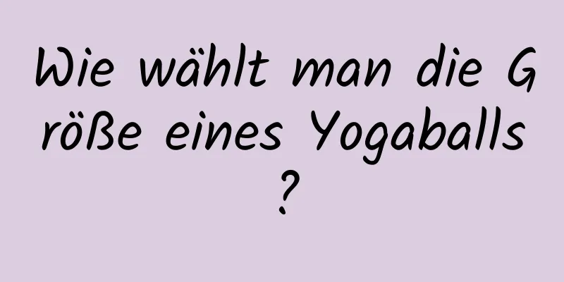 Wie wählt man die Größe eines Yogaballs?