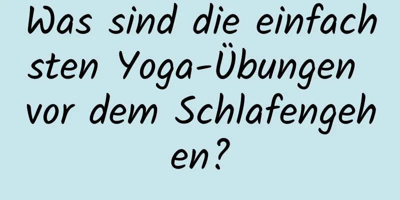 Was sind die einfachsten Yoga-Übungen vor dem Schlafengehen?