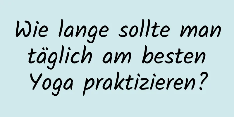 Wie lange sollte man täglich am besten Yoga praktizieren?