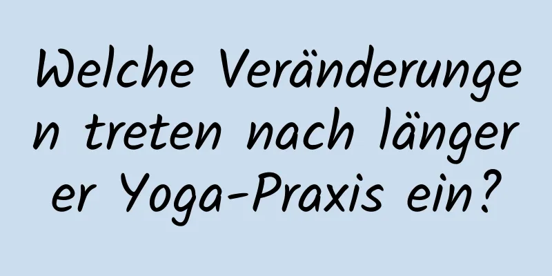 Welche Veränderungen treten nach längerer Yoga-Praxis ein?