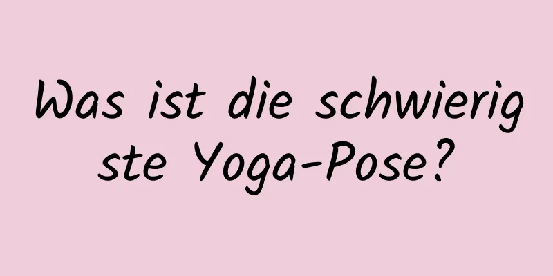 Was ist die schwierigste Yoga-Pose?