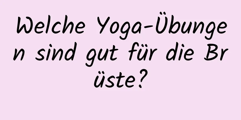 Welche Yoga-Übungen sind gut für die Brüste?