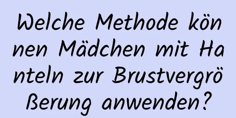 Welche Methode können Mädchen mit Hanteln zur Brustvergrößerung anwenden?