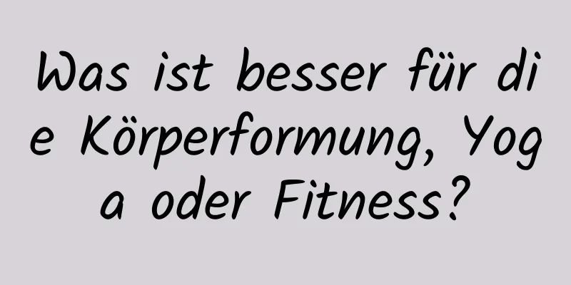 Was ist besser für die Körperformung, Yoga oder Fitness?