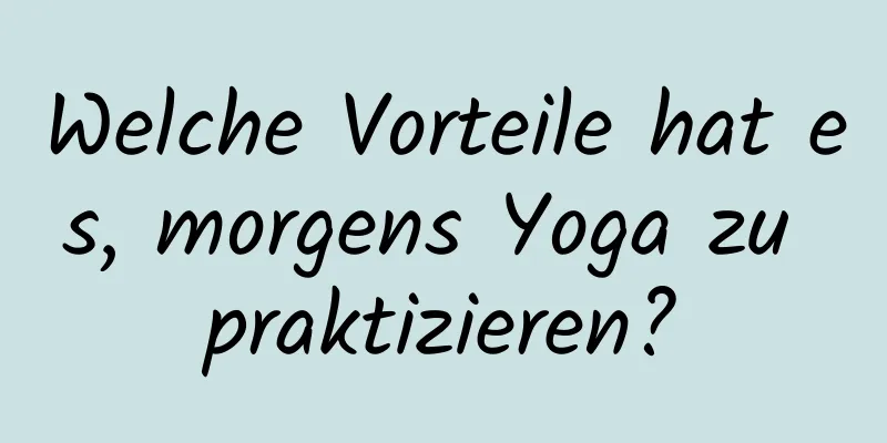 Welche Vorteile hat es, morgens Yoga zu praktizieren?